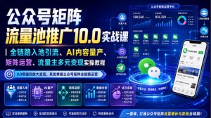 公众号矩阵流量池推广10.0实战课|全链路入池引流、AI内容量产、矩阵运营、流量主多元变现实操教程-KJ分享