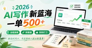 2026 AI写作新蓝海，一单500+，全程派单，附渠道，告别打工！【揭秘】-KJ分享