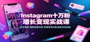 Instagram十万粉增长变现实战课：账号搭建、爆款病毒内容、剪辑带货与私域成交全流程-KJ分享