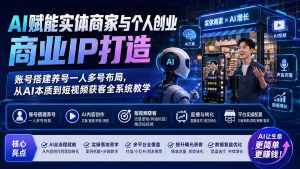 AI赋能实体商家与个人创业商业IP打造；账号搭建养号一人多号布局，从AI本质到短视频获客全系统教学-KJ分享