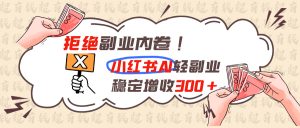 拒绝副业内卷!小红书 AI轻副业稳定增收300+-KJ分享