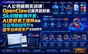 一人公司破局实战课｜OpenClaw云服务器部署、Skill智能体开发、AI龙虾员工矩阵搭建，公众号自动写作与多平台内容生产全流程教学-KJ分享