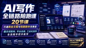 AI写作全链路陪跑课|20节课打通商业文稿与短剧剧本双赛道,提示词架构、平台合规、工业化创作全流程手把手教学-KJ分享
