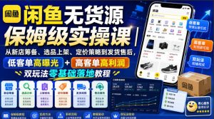 闲鱼无货源保姆级实操课|从新店筹备、选品上架、定价策略到发货售后,低客单高曝光+高客单高利润双玩法零基础落地教程-KJ分享