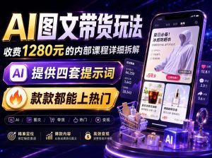 AI图文带货内部玩法，1280内部课程对外系统拆解，看完直接上手变现！-KJ分享