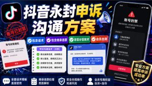 抖音永封申诉沟通方案,包含话术,包含继承违禁,非百分百技术,会员自测-KJ分享