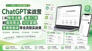 ChatGPT实战营|从账号注册、会员订阅到高效用法、记忆管理、专属智能体等全流程实战课-KJ分享