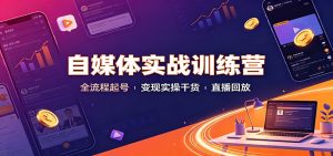 自媒体实战训练营：全流程起号变现实操干货直播回放-KJ分享