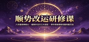 顺势改运研修课:八字喜用神核心,破除补五行三大误区,得令得地得势完整判断方法-KJ分享