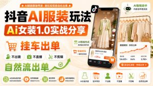 抖音AI服装玩法，Ai女装1.0实战分享，挂车出单，不出镜，不直播，不剪辑，自然流出单-KJ分享