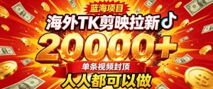 海外TK拉新最新玩法,剪映就能做,不用经验不用粉丝,单条视频收益上限2W+-KJ分享