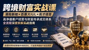 跨境财富实战课|港险新规×百慕大IUL×高才续签|高净值客户经营与财富传承成交体系全流程深度拆解实战指南-KJ分享