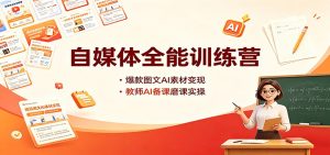 自媒体全能训练营:爆款图文AI素材变现,教师AI备课磨课实操-KJ分享
