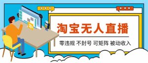【最新】2026淘宝无人直播项目!零违规不封号,全自动躺赚,全年旺季可矩阵放大,日入100-1k+-KJ分享