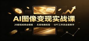 AI图像变现实战课:20套现成商业模板,无需地推拓客,GPT工作流全套教学-KJ分享
