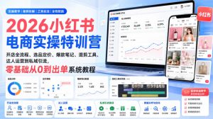 2026小红书电商实操特训营|开店全流程、选品定价、爆款笔记、混剪工具、达人运营到私域引流,零基础从0到出单系统教程-KJ分享