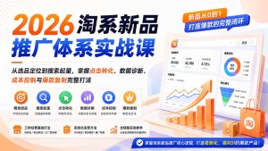 2026淘系新品推广体系实战课:从选品定位到搜索起量,掌握点击转化、数据诊断、成本控制与爆款复制完整打法-KJ分享