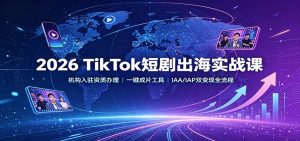 2026 TikTok短剧出海实战课：机构入驻资质办理，一键成片工具，IAA/IAP双变现全流程-KJ分享