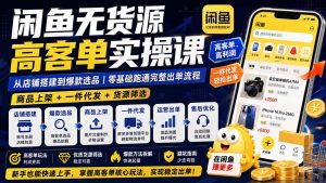 闲鱼无货源高客单实操课：从店铺搭建到爆款选品｜商品上架+一件代发+货源筛选，零基础跑通完整出单流程-KJ分享