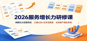 2026服务增长力研修课:拆解五大经营死局,三维心法+五步法搭建长效客户增长体系-KJ分享