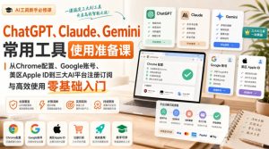 ChatGPT、Claude、Gemini常用工具使用准备课|从Chrome配置、Google账号、美区Apple ID到三大AI平台注册订阅与高效使用零基础入门-KJ分享