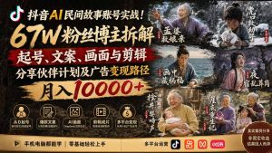抖音AI民间故事账号实战!67W粉丝博主拆解起号、文案、画面与剪辑,分享伙伴计划及广告变现路径,月入10000+-KJ分享