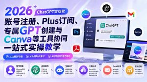 2026 ChatGPT实战营;账号注册、Plus订阅、专属GPT创建与Canva等工具协同一站式实操教学-KJ分享