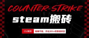 steam搬砖，倒卖cs2饰品，达到月化20%+的收益，真正的靠谱可落地长期项目-KJ分享