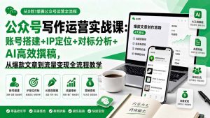 公众号写作运营实战课:账号搭建+IP定位+对标分析+AI高效撰稿,从爆款文章到流量变现全流程教学-KJ分享