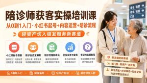 陪诊师获客实操培训课|从0到1入门·小红书起号+内容运营+陪诊流程,轻资产切入银发服务新赛道-KJ分享