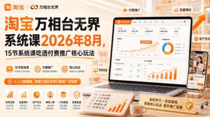 淘宝万相台无界系统课2026年8月，15节系统课吃透付费推广核心玩法-KJ分享