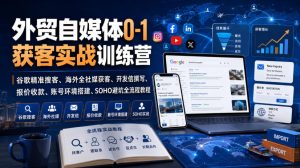 外贸自媒体0-1获客实战训练营｜谷歌精准搜客、海外全社媒获客、开发信撰写、报价收款、账号环境搭建、SOHO避坑全流程教程(更新)-KJ分享