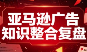 亚马逊广告知识整合复盘，适合从新手到成熟卖家的全阶段进阶-KJ分享