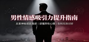 男性情感吸引力提升指南：反差神秘感距离感，读懂异性心理，告别无效讨好-KJ分享