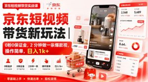 京东短视频带货新玩法|0粉0保证金,2分钟做一条爆款视,操作简单,日入1k+【揭秘】-KJ分享