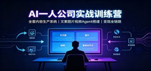 AI创作一人公司实战训练营:全套内容生产系统,文案图片视频Agent搭建变现全链路-KJ分享