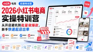 2026小红书电商实操特训营，从开店避坑到批量做爆款，新手快速起店出单-KJ分享