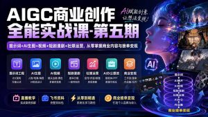 AIGC商业创作全能实战课-第五期:提示词+AI生图+视频+短剧漫剧+社媒运营,从零掌握商业内容与接单变现-KJ分享