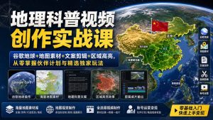地理科普视频创作实战课:谷歌地球+地图素材+文案剪辑+区域高亮,从零掌握伙伴计划与精选独家玩法-KJ分享