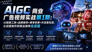 AIGC商业广告视频实战第1期:AI视频工具+品牌案例+赛事参赛+作品集包装,从创意制作到商业接单全流程-KJ分享