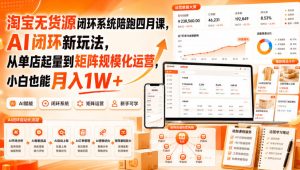 淘宝无货源闭环系统陪跑四月课，AI闭环新玩法，从单店起量到矩阵规模化运营，小白也能月入1W+-KJ分享