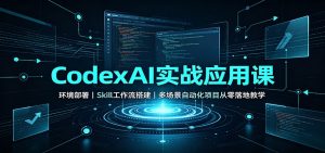 CodexAI实战应用课：环境部署Skill工作流搭建，多场景自动化项目从零落地教学-KJ分享