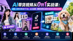 AI带货视频从0到1实战课：服装+宠物双赛道IP打造，从AI出图、爆款视频生成到抖音挂车变现全流程-KJ分享