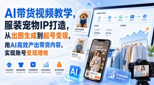 AI带货视频教学，服装宠物IP打造，从出图生成到起号变现，用AI高效产出带货内容，实现账号变现增收-KJ分享