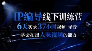 后浪·IP编导线下训练营，6天实录37小时视频+录音，学会拍出人味视频的能力-KJ分享