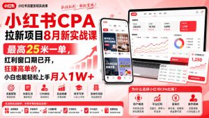 小红书CPA拉新项目8月新实战课,最高25米一单,红利窗口期已开,狂賺高单价,小白也能轻松上手月入1W+-KJ分享