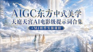 AIGC东方中式美学天庭天宫AI电影级提示词合集+MJ软件实操课程-KJ分享