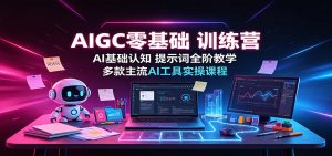 AIGC零基础训练营:AI基础认知,提示词全阶教学,多款主流AI工具实操课程-KJ分享