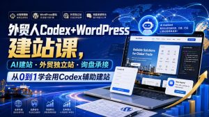 外贸人Codex+WordPress建站课，AI建站·外贸独立站·询盘承接，从0到1学会用Codex辅助建站(更新0821)-KJ分享