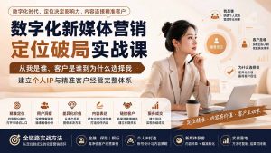 数字化新媒体营销定位破局实战课:从我是谁、客户是谁到为什么选择我,建立个人IP与精准客户经营完整体系-KJ分享